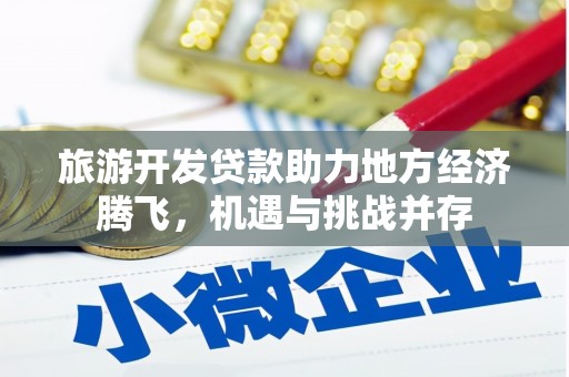 乐都旅游开发贷款助力地方经济腾飞，机遇与挑战并存