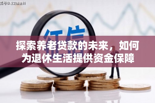 乐都探索养老贷款的未来，如何为退休生活提供资金保障