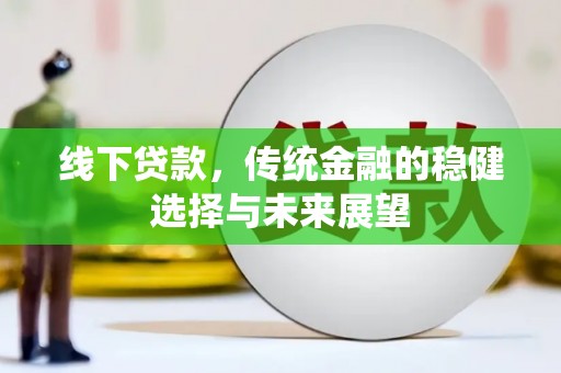 乐都线下贷款，传统金融的稳健选择与未来展望