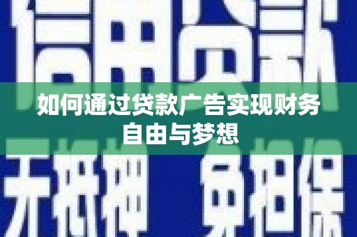 乐都如何通过贷款广告实现财务自由与梦想