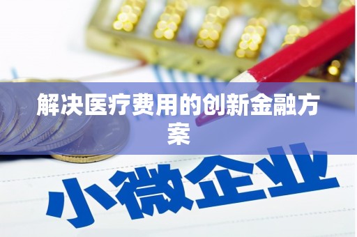 乐都解决医疗费用的创新金融方案