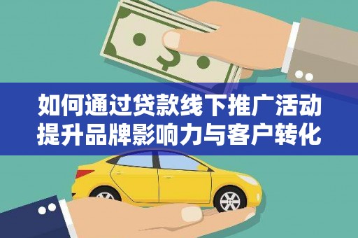 乐都如何通过贷款线下推广活动提升品牌影响力与客户转化率