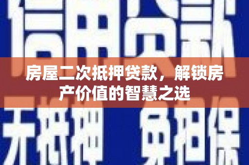 乐都房屋二次抵押贷款，解锁房产价值的智慧之选