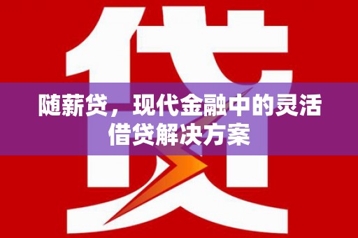 乐都随薪贷，现代金融中的灵活借贷解决方案