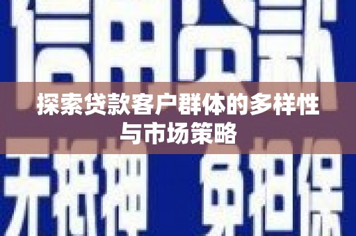 乐都探索贷款客户群体的多样性与市场策略