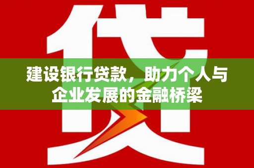 乐都建设银行贷款，助力个人与企业发展的金融桥梁