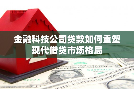乐都金融科技公司贷款如何重塑现代借贷市场格局