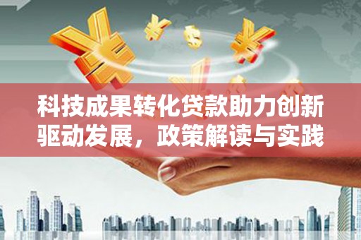 乐都科技成果转化贷款助力创新驱动发展，政策解读与实践探索