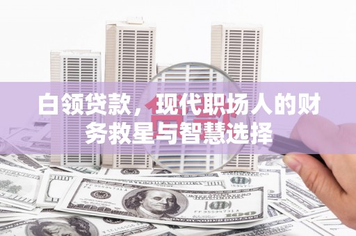 乐都白领贷款，现代职场人的财务救星与智慧选择