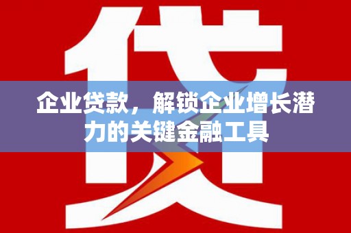 乐都企业贷款，解锁企业增长潜力的关键金融工具