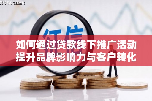 乐都如何通过贷款线下推广活动提升品牌影响力与客户转化率