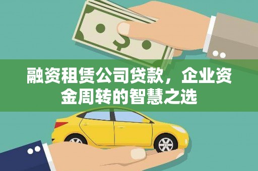 乐都融资租赁公司贷款，企业资金周转的智慧之选