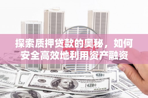 乐都探索质押贷款的奥秘，如何安全高效地利用资产融资