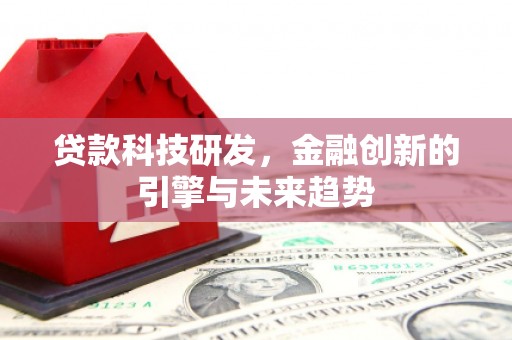 乐都贷款科技研发，金融创新的引擎与未来趋势