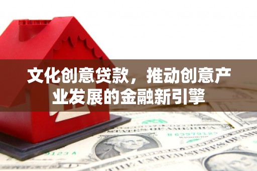 乐都文化创意贷款，推动创意产业发展的金融新引擎