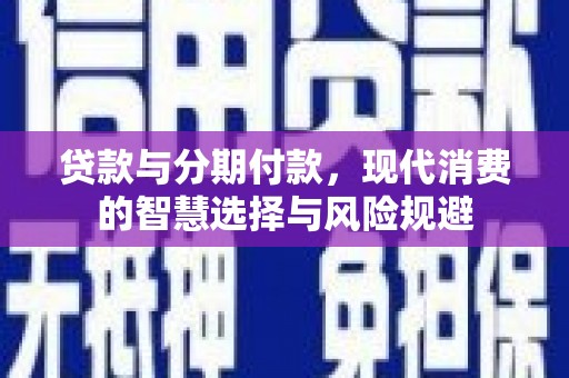 乐都贷款与分期付款，现代消费的智慧选择与风险规避