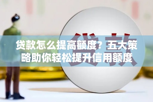 乐都贷款怎么提高额度？五大策略助你轻松提升信用额度