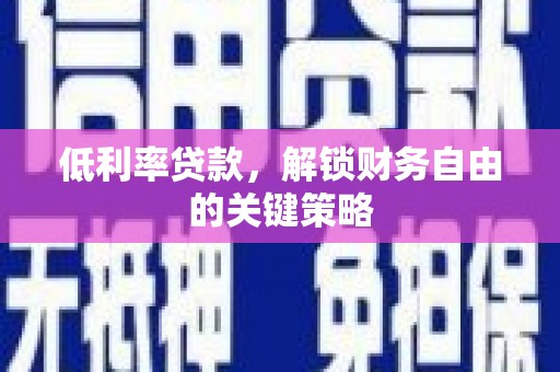 乐都低利率贷款，解锁财务自由的关键策略