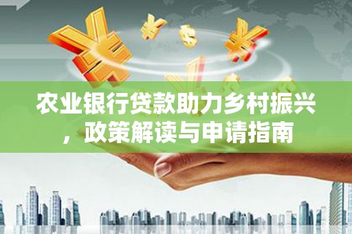 乐都农业银行贷款助力乡村振兴，政策解读与申请指南