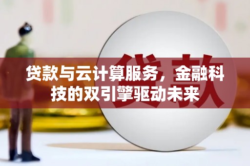 乐都贷款与云计算服务，金融科技的双引擎驱动未来