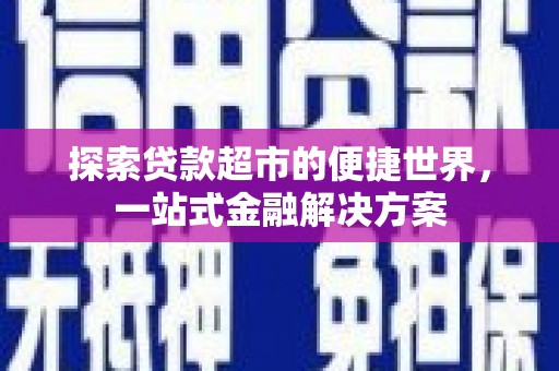 乐都探索贷款超市的便捷世界，一站式金融解决方案