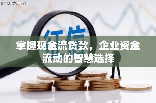 乐都掌握现金流贷款，企业资金流动的智慧选择