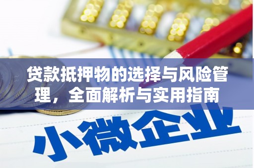 乐都贷款抵押物的选择与风险管理，全面解析与实用指南