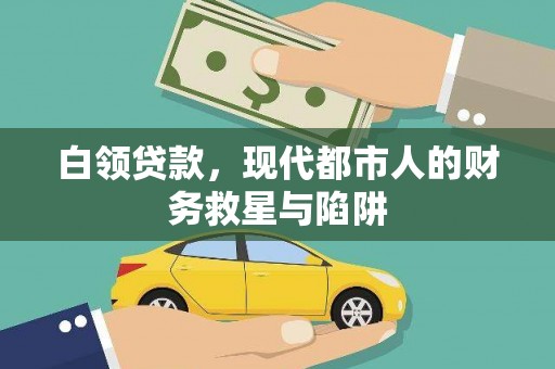 乐都白领贷款，现代都市人的财务救星与陷阱