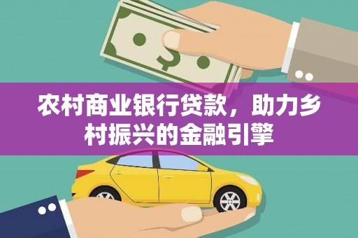 乐都农村商业银行贷款，助力乡村振兴的金融引擎