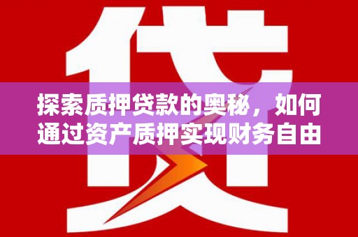 乐都探索质押贷款的奥秘，如何通过资产质押实现财务自由