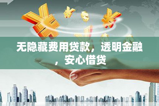 乐都无隐藏费用贷款，透明金融，安心借贷