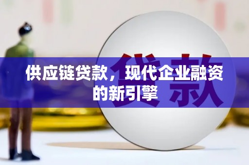 乐都供应链贷款，现代企业融资的新引擎