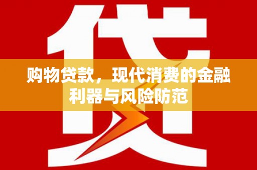 乐都购物贷款，现代消费的金融利器与风险防范