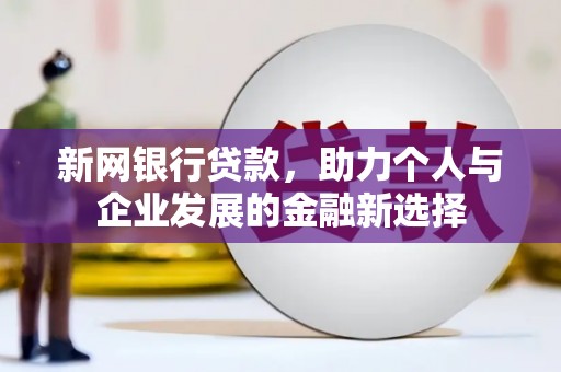 乐都新网银行贷款，助力个人与企业发展的金融新选择