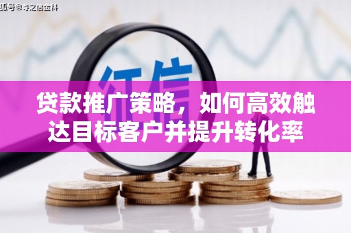 乐都贷款推广策略，如何高效触达目标客户并提升转化率