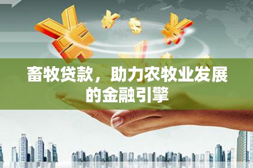 乐都畜牧贷款，助力农牧业发展的金融引擎