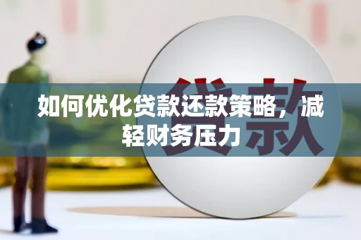 乐都如何优化贷款还款策略，减轻财务压力