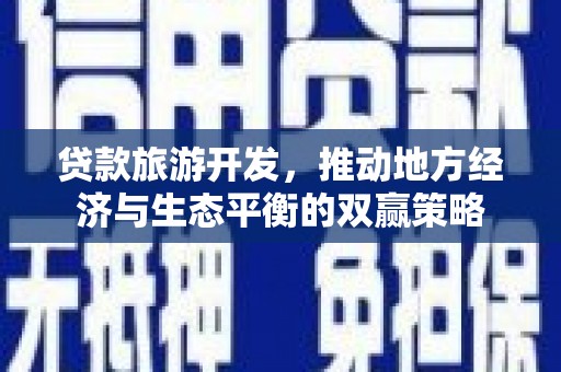 乐都贷款旅游开发，推动地方经济与生态平衡的双赢策略