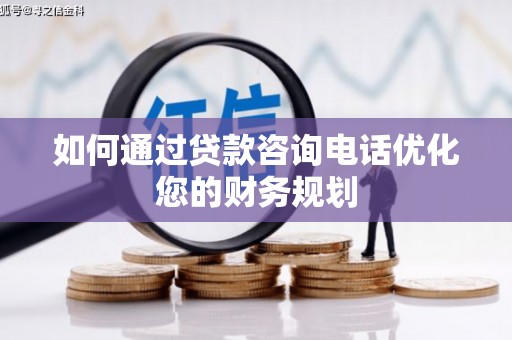 乐都如何通过贷款咨询电话优化您的财务规划
