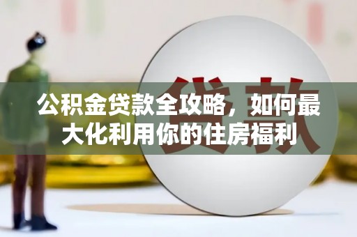 乐都公积金贷款全攻略，如何最大化利用你的住房福利