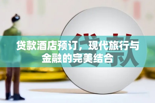 乐都贷款酒店预订，现代旅行与金融的完美结合