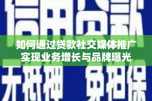 乐都如何通过贷款社交媒体推广实现业务增长与品牌曝光