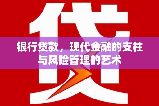乐都银行贷款，现代金融的支柱与风险管理的艺术