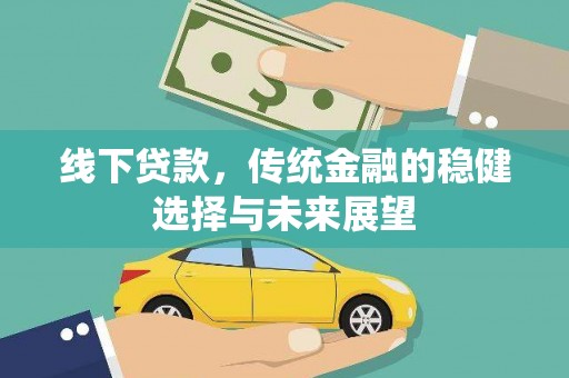 乐都线下贷款，传统金融的稳健选择与未来展望