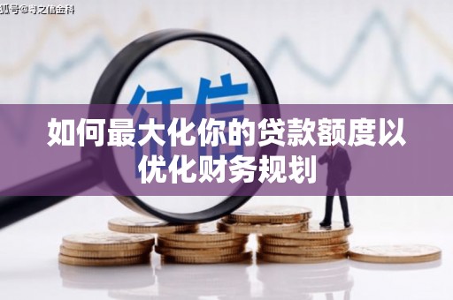 乐都如何最大化你的贷款额度以优化财务规划