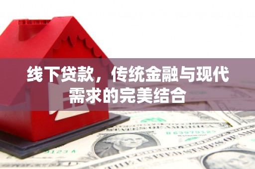 乐都线下贷款，传统金融与现代需求的完美结合