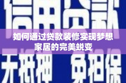 乐都如何通过贷款装修实现梦想家居的完美蜕变