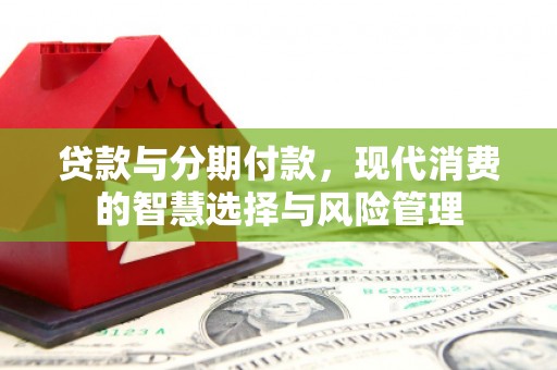 乐都贷款与分期付款，现代消费的智慧选择与风险管理