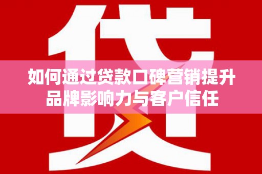 乐都如何通过贷款口碑营销提升品牌影响力与客户信任
