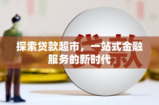 乐都探索贷款超市，一站式金融服务的新时代